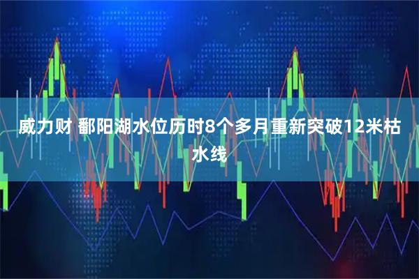 威力财 鄱阳湖水位历时8个多月重新突破12米枯水线