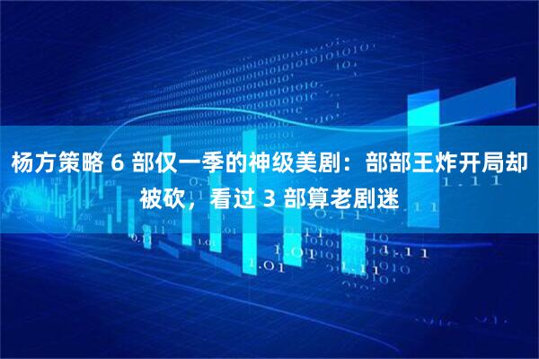 杨方策略 6 部仅一季的神级美剧:部部王炸开局却被砍,看过 3 部算老剧迷