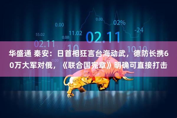 华盛通 秦安:日首相狂言台海动武,德防长携60万大军对俄,《联合国宪章》明确可直接打击