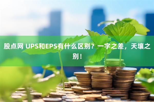 股点网 UPS和EPS有什么区别?一字之差,天壤之别!