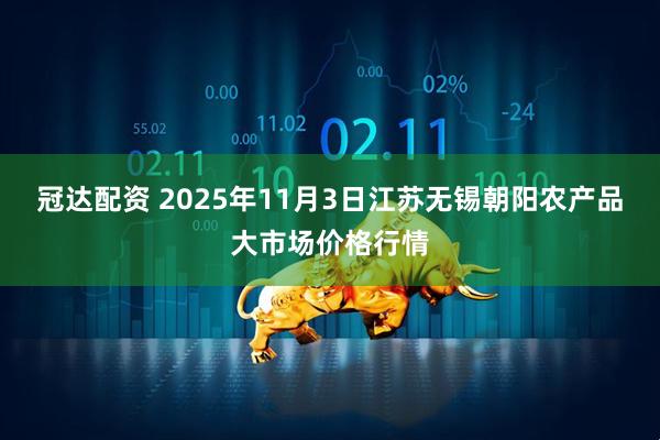 冠达配资 2025年11月3日江苏无锡朝阳农产品大市场价格行情