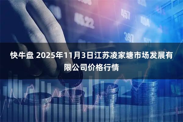 快牛盘 2025年11月3日江苏凌家塘市场发展有限公司价格行情