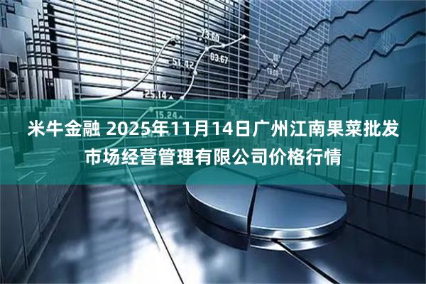 米牛金融 2025年11月14日广州江南果菜批发市场经营管理有限公司价格行情