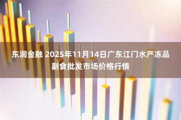 东润金融 2025年11月14日广东江门水产冻品副食批发市场价格行情