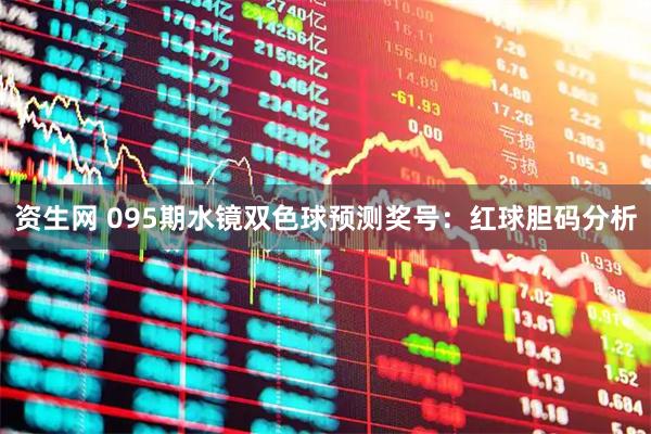 资生网 095期水镜双色球预测奖号：红球胆码分析
