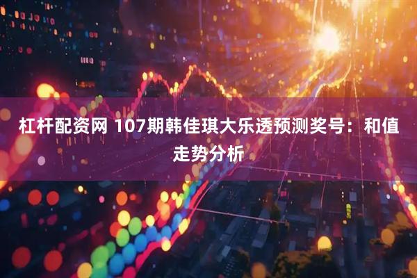 杠杆配资网 107期韩佳琪大乐透预测奖号：和值走势分析