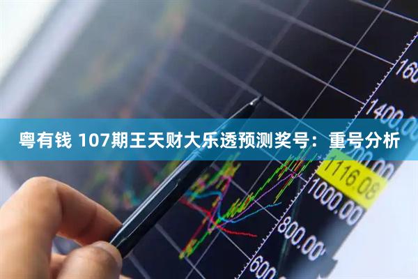 粤有钱 107期王天财大乐透预测奖号：重号分析