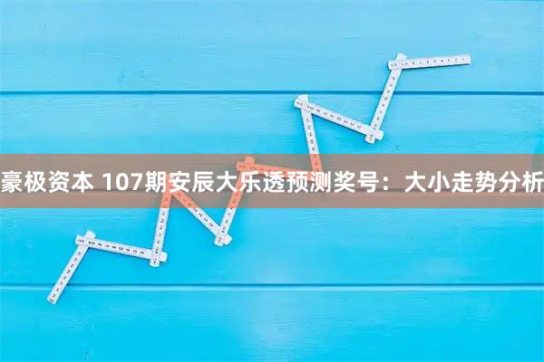 豪极资本 107期安辰大乐透预测奖号：大小走势分析