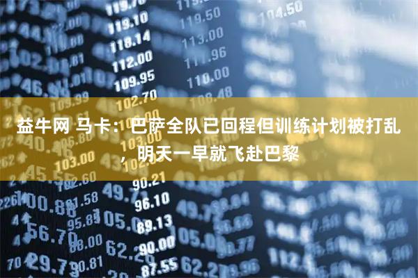 益牛网 马卡:巴萨全队已回程但训练计划被打乱,明天一早就飞赴巴黎